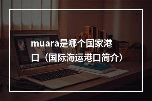 muara是哪个国家港口（国际海运港口简介）