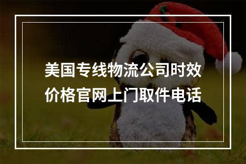 美国专线物流公司时效价格官网上门取件电话