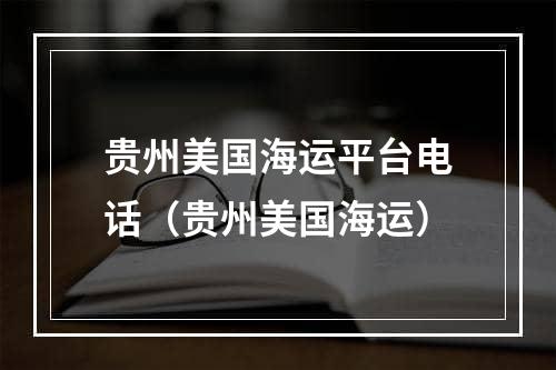 贵州美国海运平台电话（贵州美国海运）