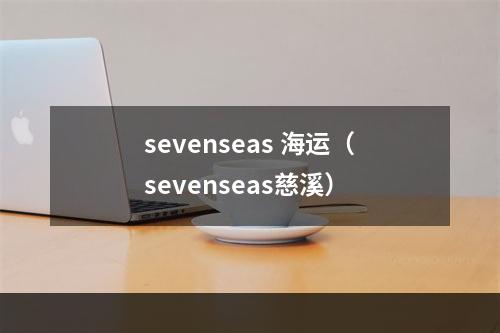 sevenseas 海运（sevenseas慈溪）