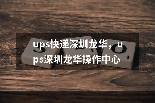 ups快递深圳龙华，ups深圳龙华操作中心