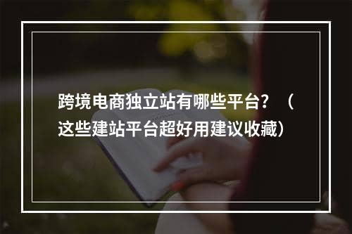 跨境电商独立站有哪些平台？（这些建站平台超好用建议收藏）