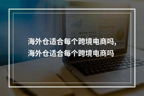 海外仓适合每个跨境电商吗,海外仓适合每个跨境电商吗