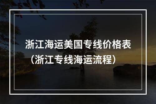 浙江海运美国专线价格表（浙江专线海运流程）