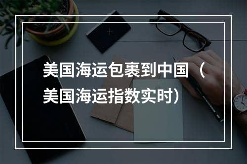 美国海运包裹到中国（美国海运指数实时）