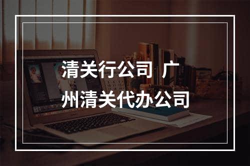 清关行公司  广州清关代办公司