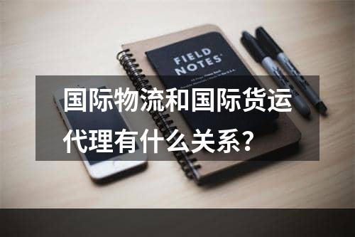 国际物流和国际货运代理有什么关系？