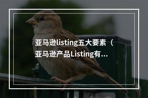 亚马逊listing五大要素（亚马逊产品Listing有哪些要素组成）