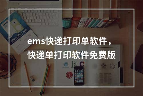 ems快递打印单软件，快递单打印软件免费版