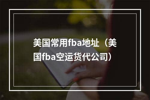 美国常用fba地址（美国fba空运货代公司）