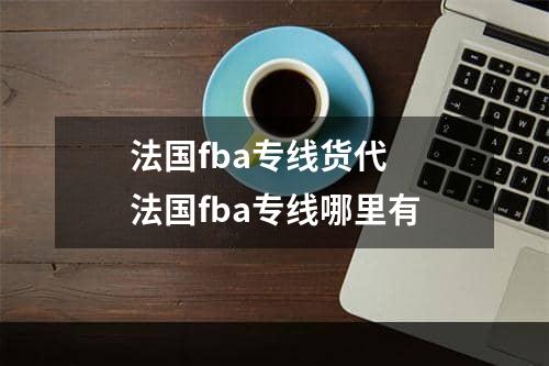 法国fba专线货代  法国fba专线哪里有