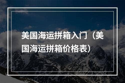 美国海运拼箱入门（美国海运拼箱价格表）