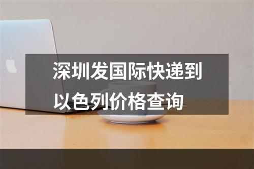 深圳发国际快递到以色列价格查询