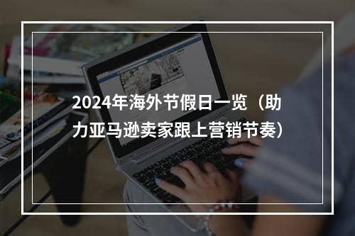 2024年海外节假日一览（助力亚马逊卖家跟上营销节奏）