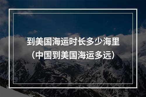 到美国海运时长多少海里（中国到美国海运多远）