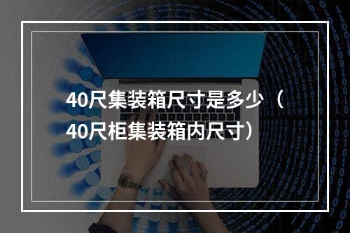 40尺集装箱尺寸是多少（40尺柜集装箱内尺寸）