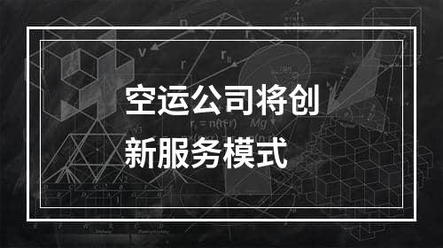 空运公司将创新服务模式