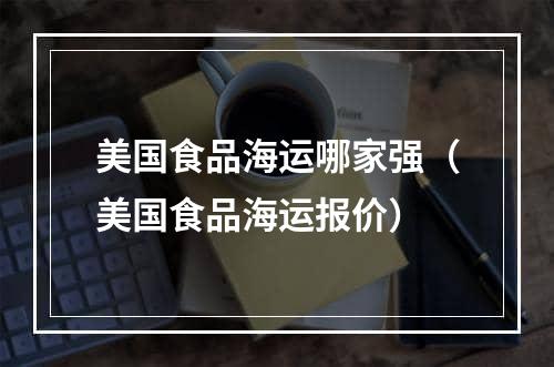 美国食品海运哪家强（美国食品海运报价）