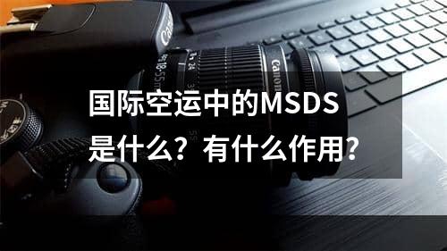 国际空运中的MSDS是什么？有什么作用？