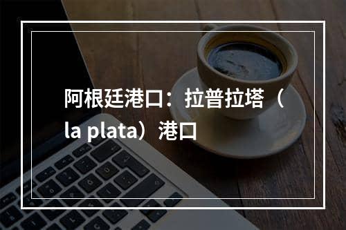 阿根廷港口：拉普拉塔（la plata）港口