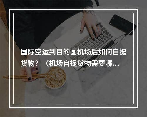 国际空运到目的国机场后如何自提货物？（机场自提货物需要哪些材料）