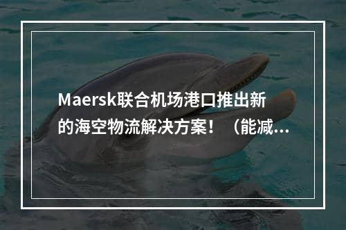 Maersk联合机场港口推出新的海空物流解决方案！（能减少大约20-40%的运输时间）