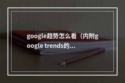 google趋势怎么看（内附google trends的用法）