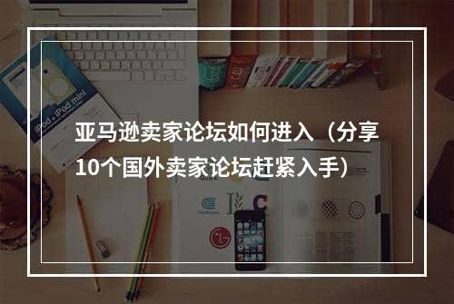 亚马逊卖家论坛如何进入（分享10个国外卖家论坛赶紧入手）