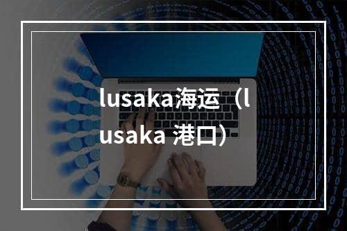 lusaka海运（lusaka 港口）