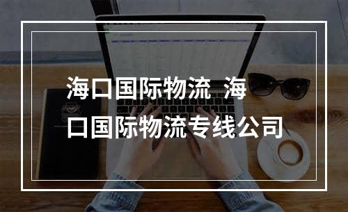 海口国际物流  海口国际物流专线公司