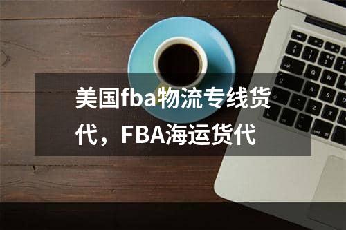 美国fba物流专线货代，FBA海运货代