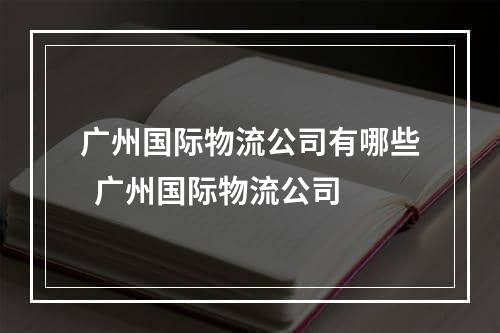 广州国际物流公司有哪些  广州国际物流公司