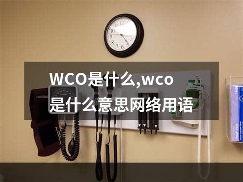 WCO是什么,wco是什么意思网络用语