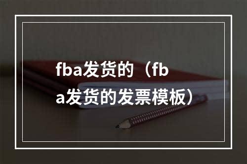 fba发货的（fba发货的发票模板）