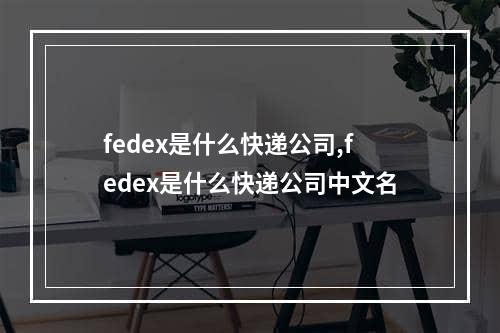 fedex是什么快递公司,fedex是什么快递公司中文名