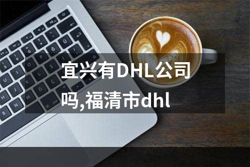 宜兴有DHL公司吗,福清市dhl