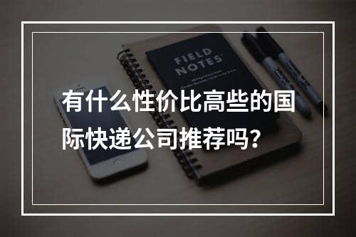 有什么性价比高些的国际快递公司推荐吗？