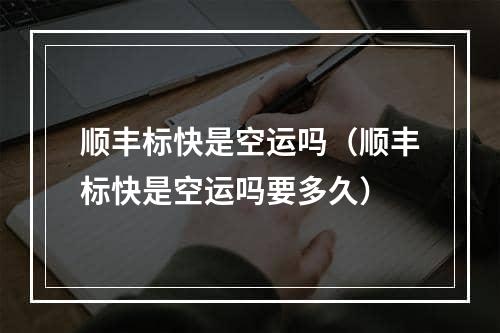 顺丰标快是空运吗（顺丰标快是空运吗要多久）