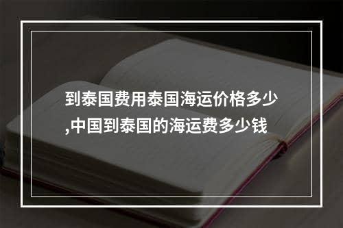 到泰国费用泰国海运价格多少,中国到泰国的海运费多少钱