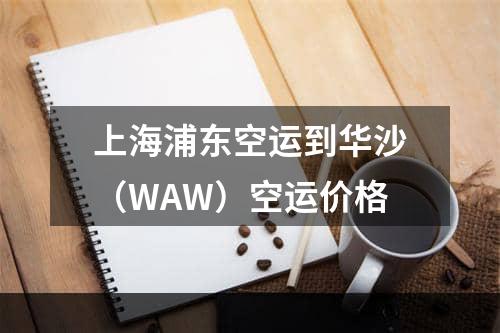 上海浦东空运到华沙（WAW）空运价格