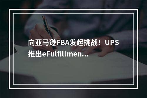 向亚马逊FBA发起挑战！UPS推出eFulfillment配送项目,亚马逊fba不同运输方式有何区别