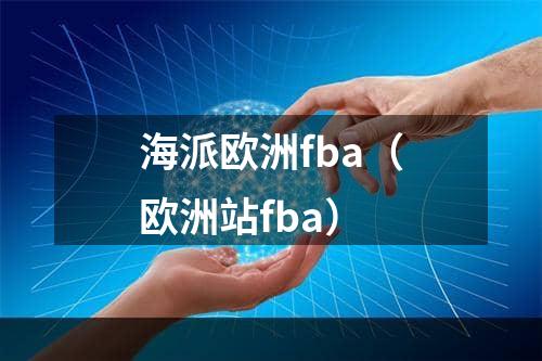 海派欧洲fba（欧洲站fba）