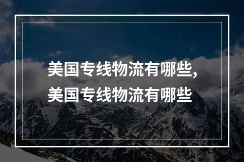 美国专线物流有哪些,美国专线物流有哪些