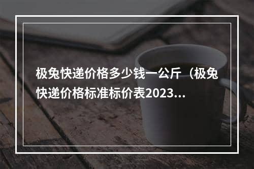 极兔快递价格多少钱一公斤（极兔快递价格标准标价表2023最新）