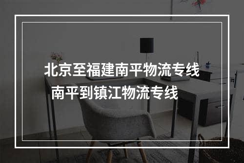 北京至福建南平物流专线  南平到镇江物流专线