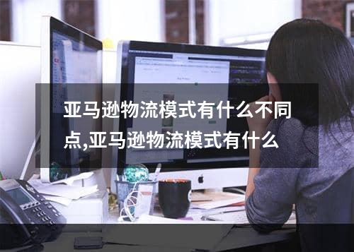 亚马逊物流模式有什么不同点,亚马逊物流模式有什么