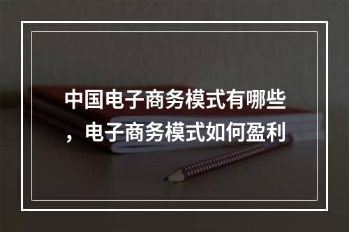 中国电子商务模式有哪些，电子商务模式如何盈利