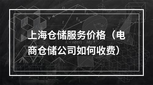 上海仓储服务价格（电商仓储公司如何收费）