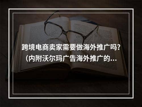 跨境电商卖家需要做海外推广吗？（内附沃尔玛广告海外推广的价值）