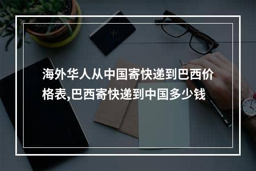 海外华人从中国寄快递到巴西价格表,巴西寄快递到中国多少钱